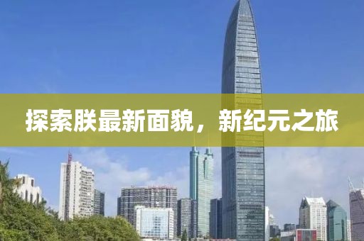 探索朕最新面貌，新纪元之旅