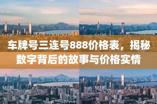 车牌号三连号888价格表，揭秘数字背后的故事与价格实情