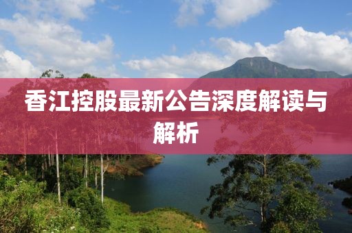 香江控股最新公告深度解读与解析