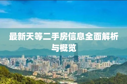 最新天等二手房信息全面解析与概览
