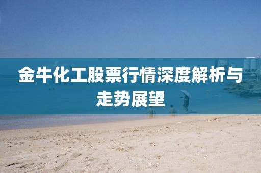 金牛化工股票行情深度解析与走势展望