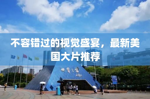不容错过的视觉盛宴，最新美国大片推荐