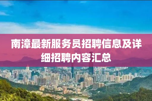 南漳最新服务员招聘信息及详细招聘内容汇总