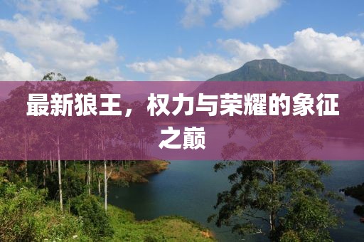 最新狼王，权力与荣耀的象征之巅
