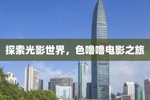 探索光影世界，色噜噜电影之旅