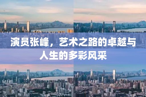 演员张峰，艺术之路的卓越与人生的多彩风采
