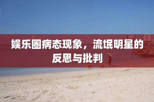 娱乐圈病态现象，流氓明星的反思与批判