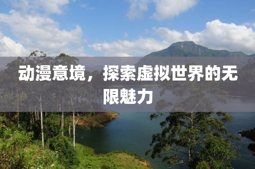 动漫意境，探索虚拟世界的无限魅力