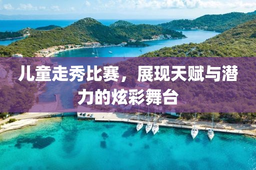 儿童走秀比赛，展现天赋与潜力的炫彩舞台