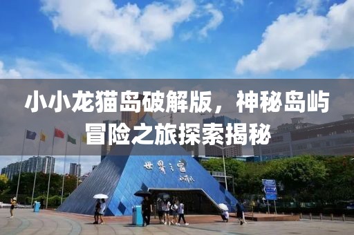 小小龙猫岛破解版，神秘岛屿冒险之旅探索揭秘