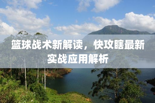 篮球战术新解读，快攻瞎最新实战应用解析