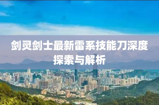 剑灵剑士最新雷系技能刀深度探索与解析