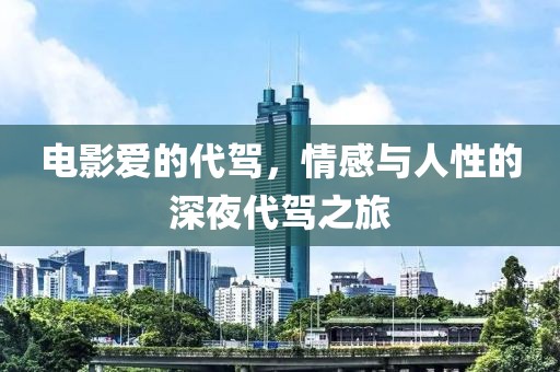 电影爱的代驾，情感与人性的深夜代驾之旅