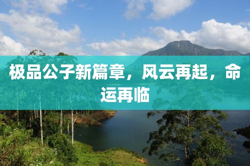 极品公子新篇章，风云再起，命运再临