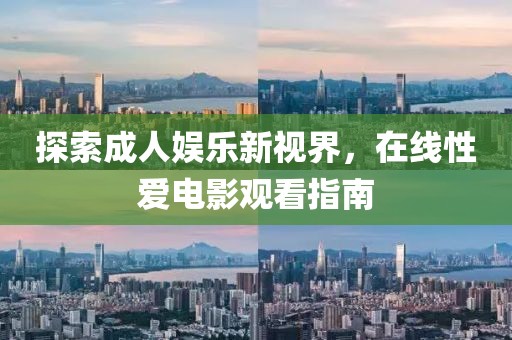 探索成人娱乐新视界，在线性爱电影观看指南