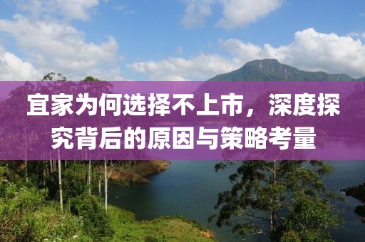 宜家为何选择不上市，深度探究背后的原因与策略考量