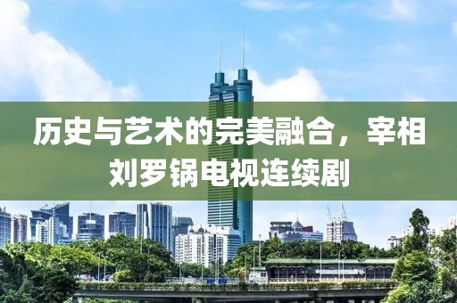 历史与艺术的完美融合，宰相刘罗锅电视连续剧