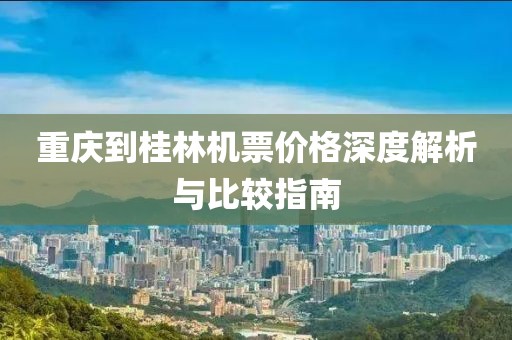 重庆到桂林机票价格深度解析与比较指南
