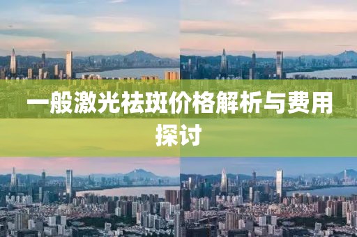 一般激光祛斑价格解析与费用探讨