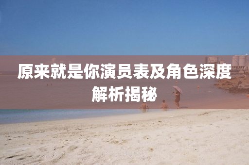 原来就是你演员表及角色深度解析揭秘