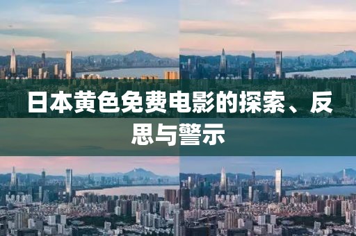 日本黄色免费电影的探索、反思与警示