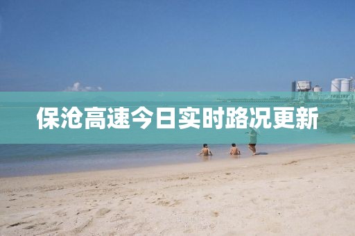 保沧高速今日实时路况更新