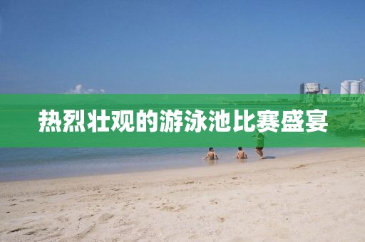 热烈壮观的游泳池比赛盛宴