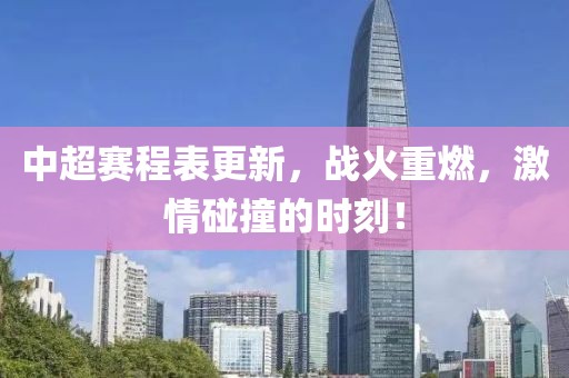 中超赛程表更新，战火重燃，激情碰撞的时刻！