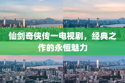 仙剑奇侠传一电视剧，经典之作的永恒魅力