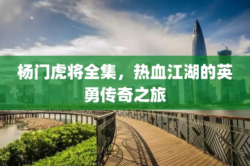 杨门虎将全集，热血江湖的英勇传奇之旅
