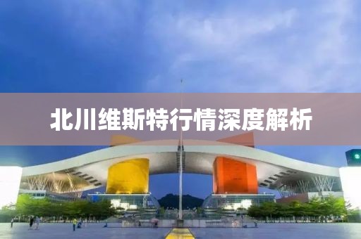 北川维斯特行情深度解析