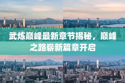 武炼巅峰最新章节揭秘，巅峰之路崭新篇章开启