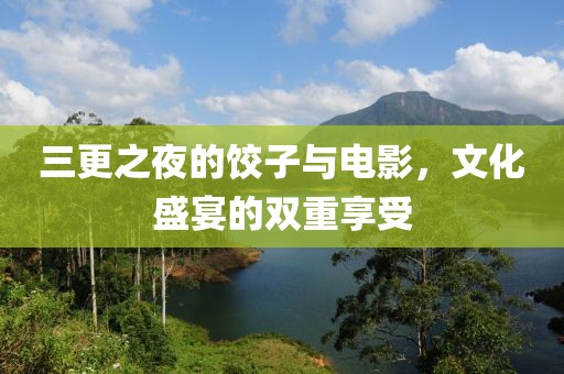 三更之夜的饺子与电影，文化盛宴的双重享受