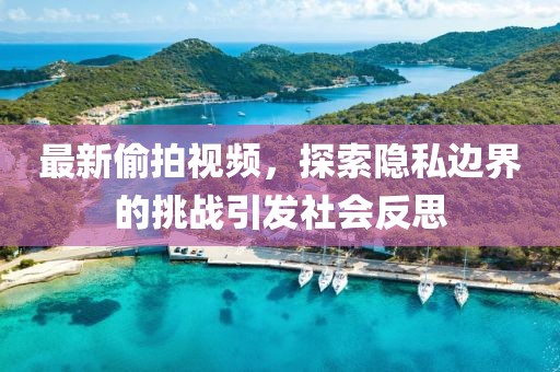 最新偷拍视频，探索隐私边界的挑战引发社会反思