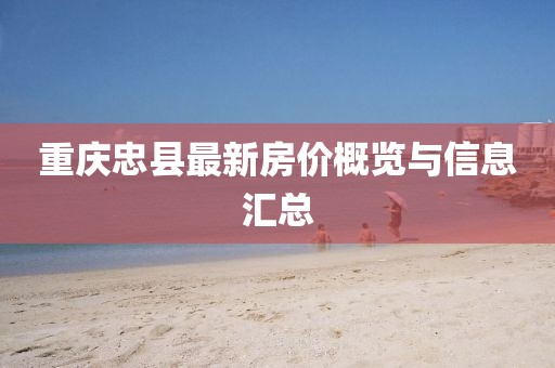 重庆忠县最新房价概览与信息汇总