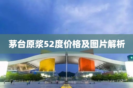 茅台原浆52度价格及图片解析
