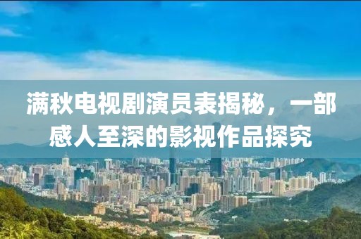 满秋电视剧演员表揭秘，一部感人至深的影视作品探究