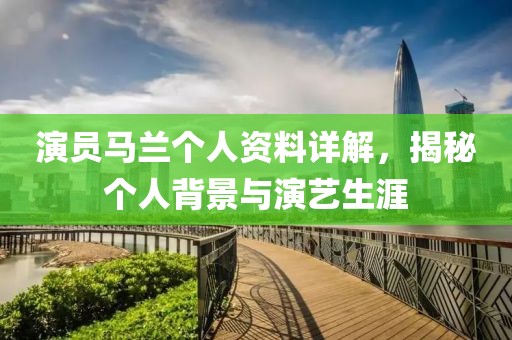 演员马兰个人资料详解，揭秘个人背景与演艺生涯