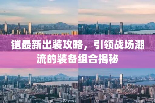 铠最新出装攻略，引领战场潮流的装备组合揭秘