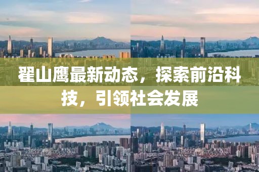 翟山鹰最新动态，探索前沿科技，引领社会发展