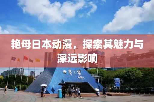 艳母日本动漫，探索其魅力与深远影响