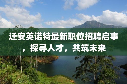 迁安英诺特最新职位招聘启事，探寻人才，共筑未来