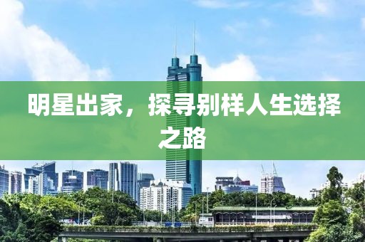 明星出家，探寻别样人生选择之路