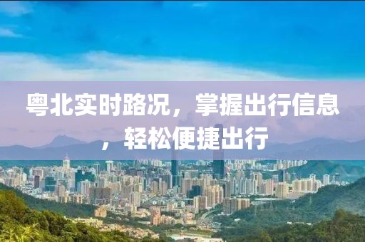 粤北实时路况，掌握出行信息，轻松便捷出行