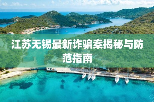 江苏无锡最新诈骗案揭秘与防范指南