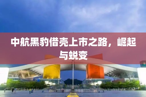 中航黑豹借壳上市之路，崛起与蜕变