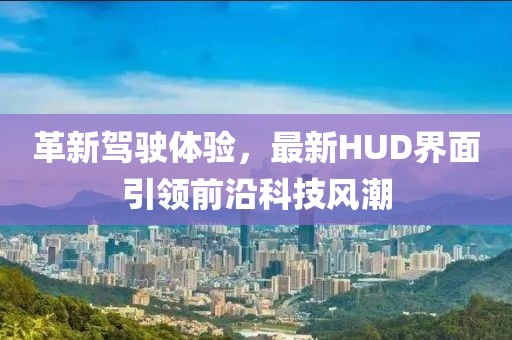 革新驾驶体验，最新HUD界面引领前沿科技风潮