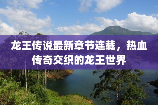 龙王传说最新章节连载，热血传奇交织的龙王世界