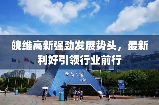 皖维高新强劲发展势头，最新利好引领行业前行
