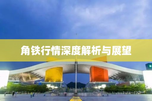 角铁行情深度解析与展望